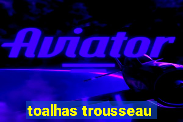 toalhas trousseau